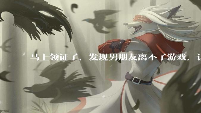 马上领证了，发现男朋友离不了游戏，让他少打游戏他会非常生气，正常吗？