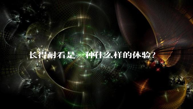 长得耐看是一种什么样的体验？