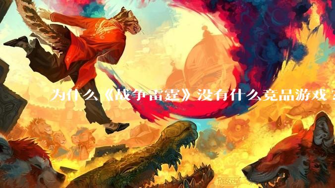 为什么《战争雷霆》没有什么竞品游戏?