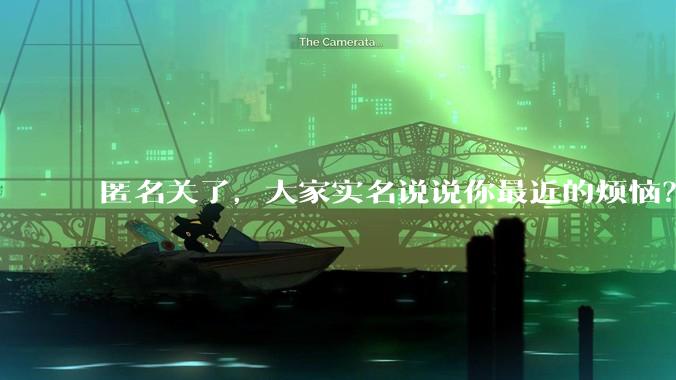 匿名关了，大家实名说说你最近的烦恼？