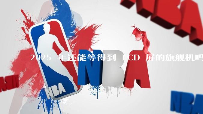 2025 年还能等得到 LCD 屏的旗舰机吗？
