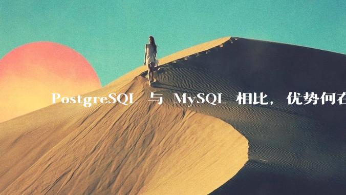 PostgreSQL 与 MySQL 相比，优势何在？