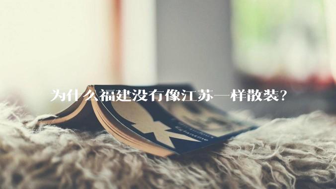 为什么福建没有像江苏一样散装？