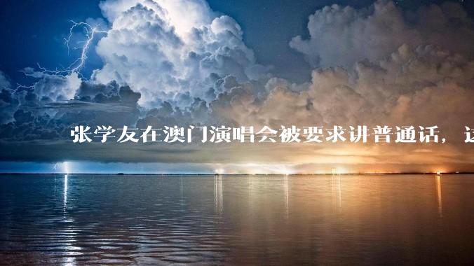 张学友在澳门演唱会被要求讲普通话，这背后反映了哪些文化和社会问题？