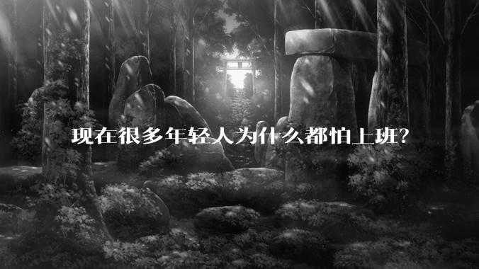 现在很多年轻人为什么都怕上班？