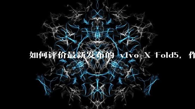 如何评价最新发布的 vivo X Fold5，作为首款「三防」折叠屏手机，都有哪些亮点值得关注？