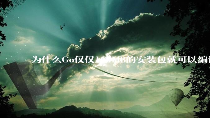 为什么Go仅仅160MB的安装包就可以编译程序，而Rust却还需要几个GB的VC++才能编译？