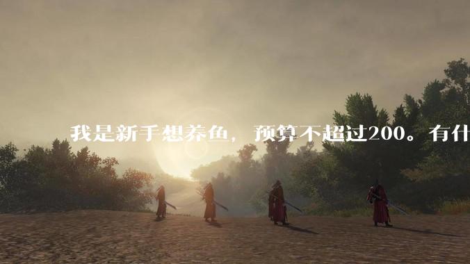 我是新手想养鱼，预算不超过200。有什么好的建议或者禁忌吗。？