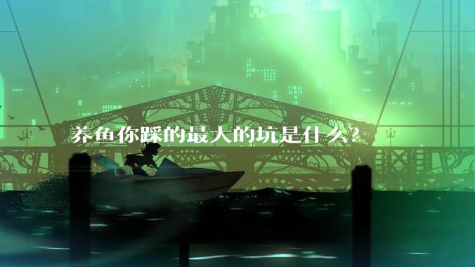 养鱼你踩的最大的坑是什么？