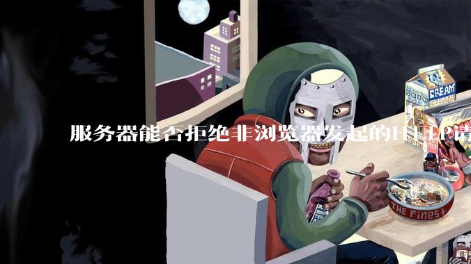 服务器能否拒绝非浏览器发起的HTTP请求？