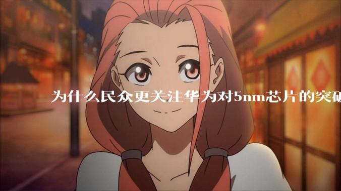 为什么民众更关注华为对5nm芯片的突破，而不是关注小米已经自研的3nm芯片？
