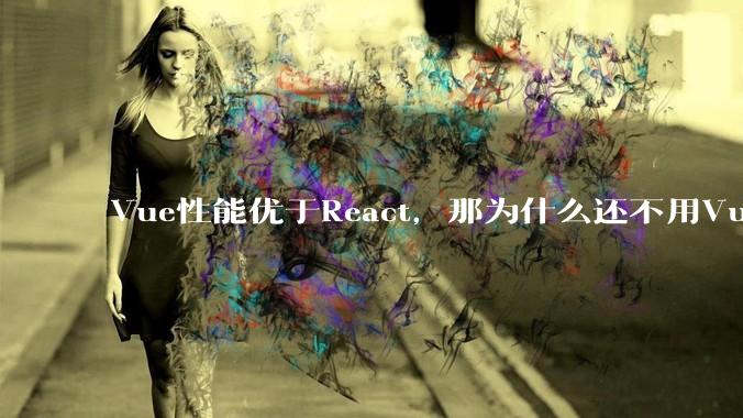 Vue性能优于React，那为什么还不用Vue？