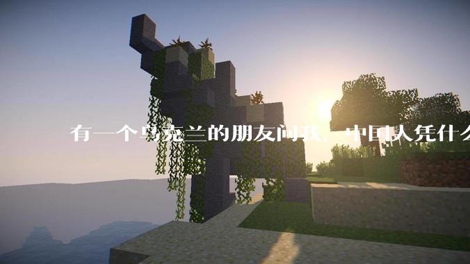 有一个乌克兰的朋友问我，中国人凭什么能享受和平，我该怎么说？