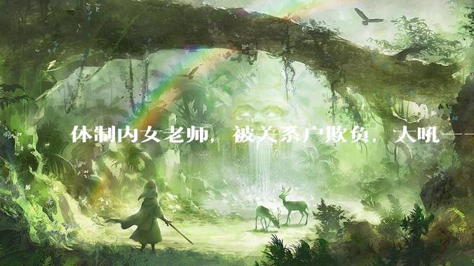体制内女老师，被关系户欺负，大吼——"不干就给老子滚"，我该怎么办？