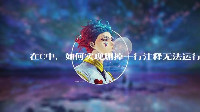 在C中，如何实现删掉一行注释无法运行？