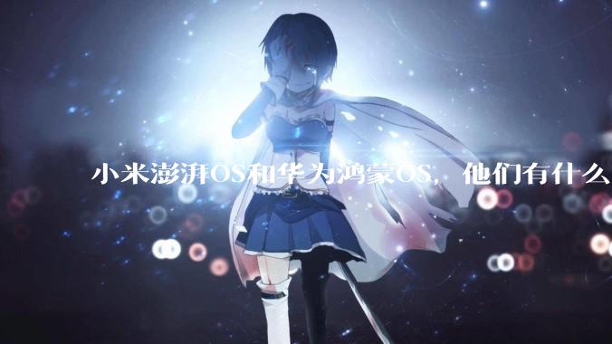 小米澎湃OS和华为鸿蒙OS，他们有什么不一样，谁更有发展前途？